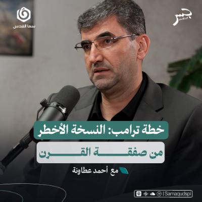 خطة ترامب: النسخة الأخطر من صفقة القرن | أحمد عطاونة | جسر بودكاست