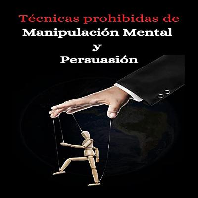 Tecnicas prohibidas de manipulacion mental y persuasion [Prohibited Techniques of Mental Manipulation and Persuasion] (Audiolibro) | Prueba Gratis