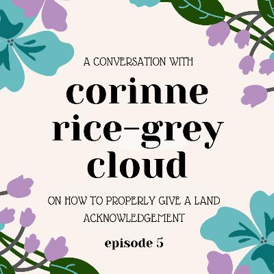 S1E5: Land Acknowledgements with Corinne Rice-Grey Cloud S1E5: Land Acknowledgements with Corinne Rice-Grey Cloud