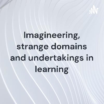 Imagineering, strange domains and undertakings in learning