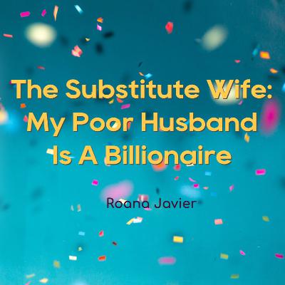 Read The Substitute Wife: My Poor Husband Is A Billionaire novel by Roana Javier FULL story online