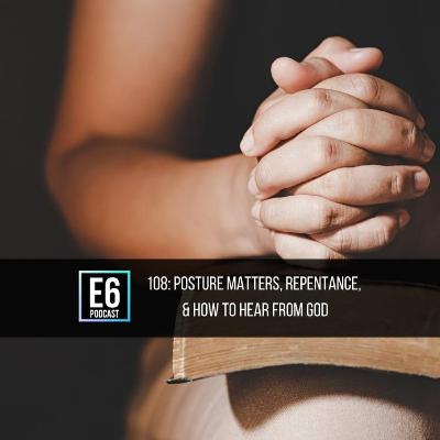 108: Posture Matters, Repentance, & How To Hear From God