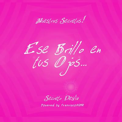 18 + Nuestros Secretos - ESE BRILLO EN TUS OJOS...   - ASMR erótico para mujeres de verdad
