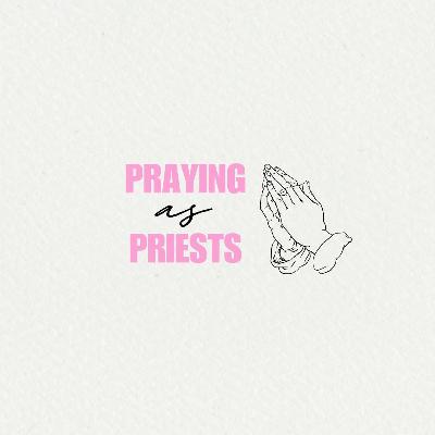 Praying As Priests || Louise Shepstone Praying As Priests || Louise Shepstone