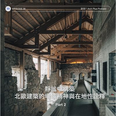 靜謐中構築：北歐建築的場域精神與在地性詮釋 Part 2 | EP 177