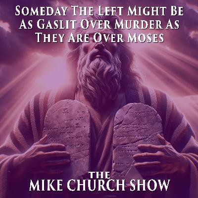 The Mike Church Show-Someday The Left Might Be As Gaslit Over Murder As They Are Over Moses The Mike Church Show-Someday The Left Might Be As Gaslit Over Murder As They Are Over Moses