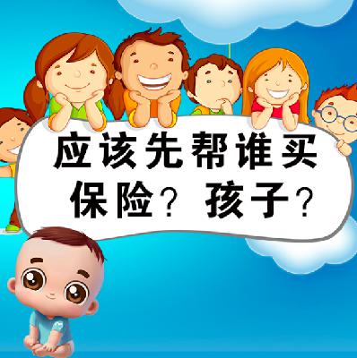 1.应该先帮谁买保险?孩子? 1.应该先帮谁买保险?孩子?