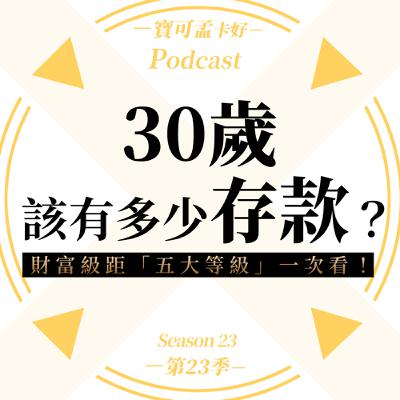 【寶可孟觀點】30歲了,該有多少存款呢?「財富自由」對一般人來說,是「空想」嗎?財富級距「五大等級」一次看!|寶可孟卡好S23EP32 【寶可孟觀點】30歲了,該有多少存款呢?「財富自由」對一般人來說,是「空想」嗎?財富級距「五大等級」一次看!|寶可孟卡好S23EP32