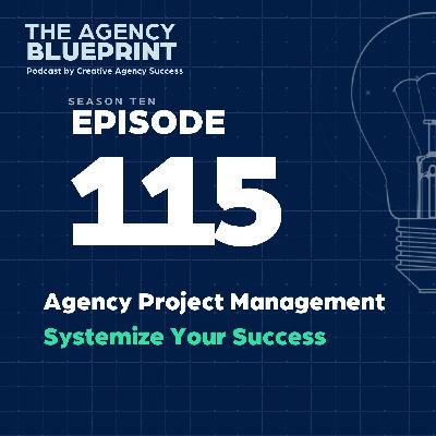 Season 10 | Ep 115 | Agency Project Management – Systemize Your Success