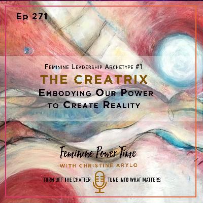 271: Feminine Leadership Archetype #1: The Creatrix. Embodying Our Power to Create Reality 271: Feminine Leadership Archetype #1: The Creatrix. Embodying Our Power to Create Reality