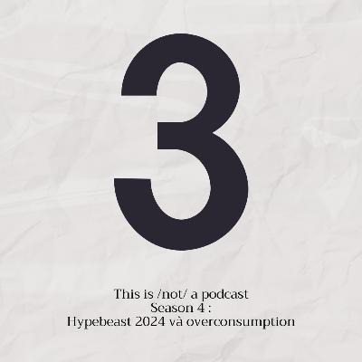 Đây /không/ phải là podcast Season 4 tập 3: Hypebeast 2024 và overconsumption