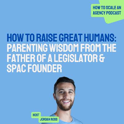 How to Raise Great Humans: Parenting Wisdom from the Father of a Legislator & SPAC Founder