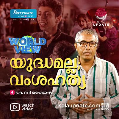 യുദ്ധമല്ല; വംശഹത്യ | കെ സി ഷൈജൽ | WORLD VIEW - RISALA UPDATE