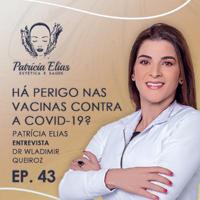 A Vacina é Perigosa ou é Perigoso não Tomar a Vacina contra a COVID-19? - Patrícia Elias + Dr. Wladimir Queiroz