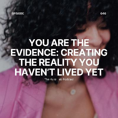 046. You Are The Evidence: Creating the Reality You Haven't Lived Yet