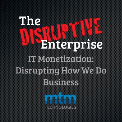 IT Monetization: Disrupting the Way We Do Business