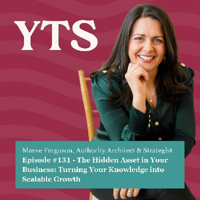 #131 The Hidden Asset in Your Business: Turning Your Knowledge into Scalable Growth with Maeve Ferguson
