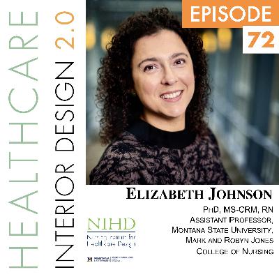 Episode 72 Elizabeth Johnson, PhD, MS-CRM, RN, Assistant Professor, Montana State University Mark and Robyn Jones College of Nursing, Incoming President of the Nursing Institute for Healthcare Design