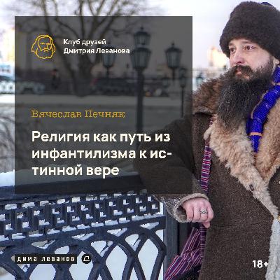 Вячеслав Печняк: религия как путь из инфантилизма к истинной вере / клуб друзей Дмитрия Леванова
