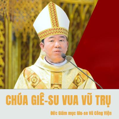 Bài giảng Chúa Giê-su Ki-tô Vua Vũ Trụ Đức Giám mục Giu-se Vũ Công Viện Bài giảng Chúa Giê-su Ki-tô Vua Vũ Trụ Đức Giám mục Giu-se Vũ Công Viện