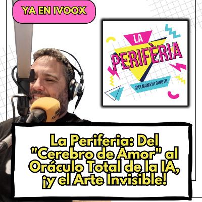 La Periferia: Del "Cerebro de Amor" al Oráculo Total de la IA, ¡y el Arte Invisible!