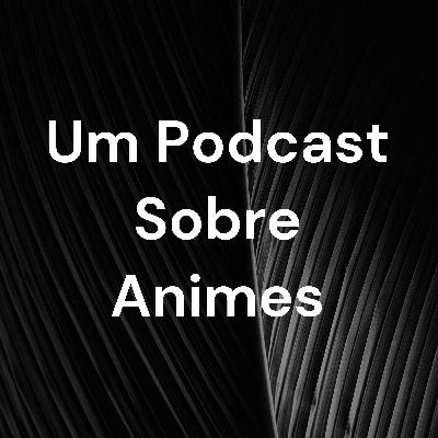 Um podcast sobre animes.