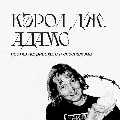 Эпизод 5. Кэрол Дж. Адамс против патриархата и спесишизма