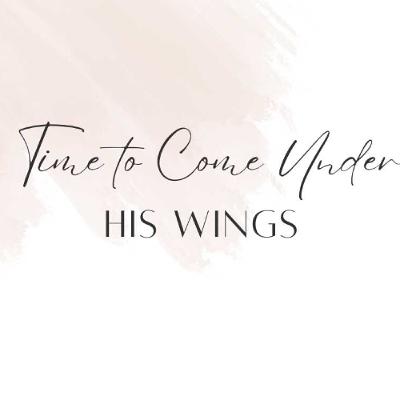 Time To Come Under His Wings
