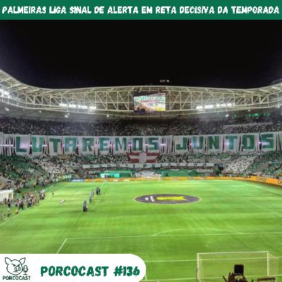 Porcocast #136 - Palmeiras liga sinal de alerta em reta decisiva da temporada