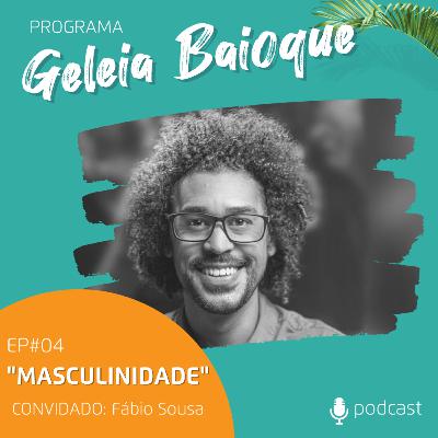 Programa Geleia Baioque - Masculinidade | Convidado: Fábio Sousa [Podcast EP 04]
