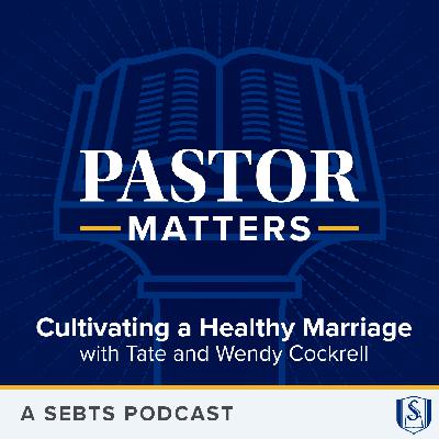 Cultivating a Healthy Marriage with Tate and Wendy Cockrell - EP226