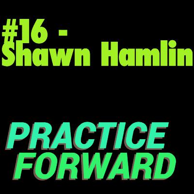 #16 Practice Forward Podcast (Shawn Hamlin) #16 Practice Forward Podcast (Shawn Hamlin)