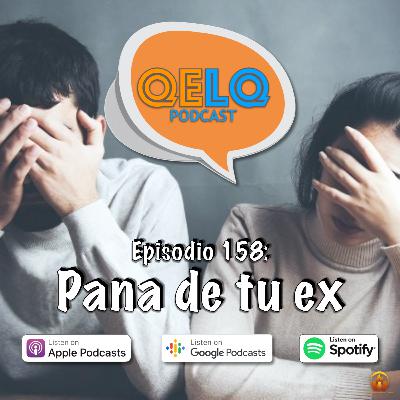 Ep 158 QELQ - Pana de tu ex