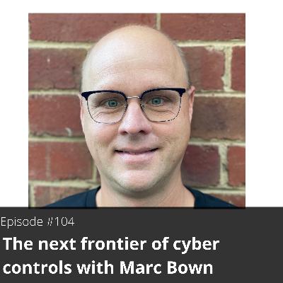 104. The next frontier of cyber controls with Marc Bown 104. The next frontier of cyber controls with Marc Bown