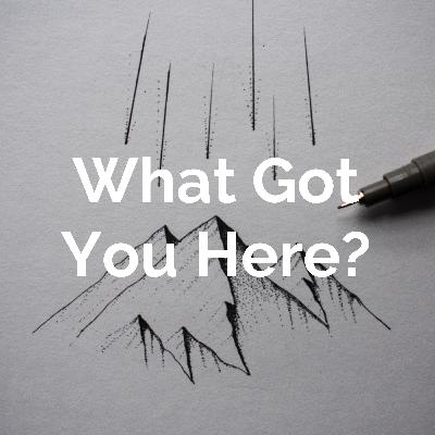 Introducing, What Got You Here?!