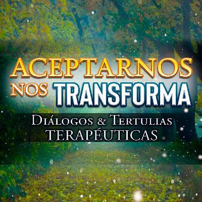 Aceptarnos nos Transforma - Diálogos y Tertulias Terapéuticas