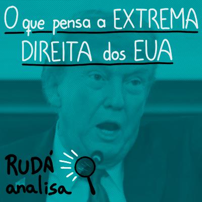 O que pensa a extrema-direita dos Estados Unidos | RUDÁ ANALISA #36