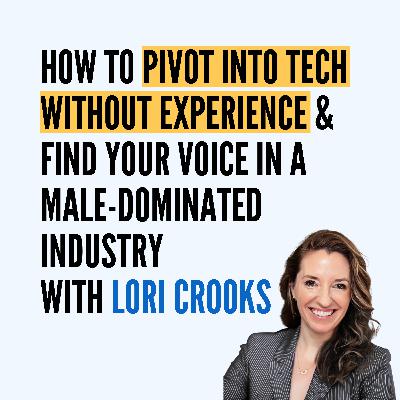 How to Pivot Into Tech Without Experience & Find Your Voice in a Male-Dominated Industry with Lori Crooks How to Pivot Into Tech Without Experience & Find Your Voice in a Male-Dominated Industry with Lori Crooks