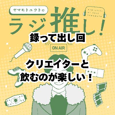 クリエイターと飲むのは楽しい！【撮って出し回】