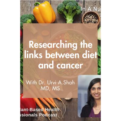 Researching the links between diet and cancer, with Dr Urvi A. Shah MD, MS