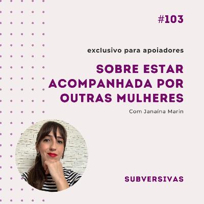 #103 - Sobre estar acompanhada por outras mulheres com Janaína Marin