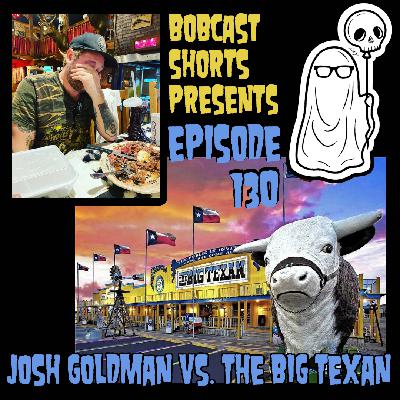 Bobcast Shorts Presents Episode 130 - Josh Goldman Vs. The Big Texan Bobcast Shorts Presents Episode 130 - Josh Goldman Vs. The Big Texan