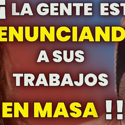 #46 - LA GENTE ESTÁ RENUNCIANDO A SUS TRABAJOS EN MASA !!