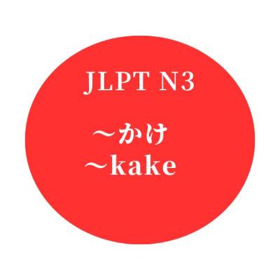 #21 JLPT N3 ”〜かけ" "〜kake"