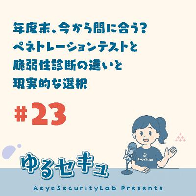 #23 年度末、今から間に合う？ ペネトレーションテストと脆弱性診断の違いと現実的な選択