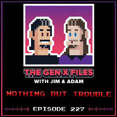 The Gen X Files 227 - Nothing but Trouble