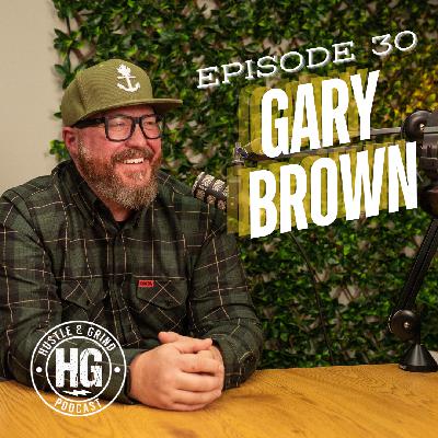 Gary Brown | The Hustle and Grind Podcast - EP. 30