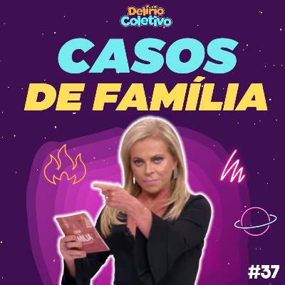 #37 DELÍRIO COLETIVO - Casos de Família