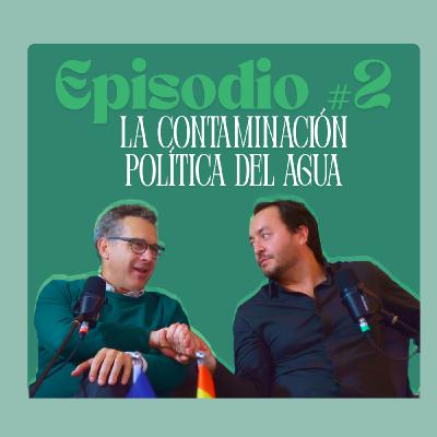 Episodio #2. La contaminacion política del agua