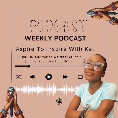 🎙️ Episode 8: The Life You’re Waiting For Isn’t Coming, You Have To Build It